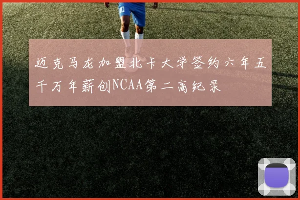 迈克马龙加盟北卡大学签约六年五千万年薪创NCAA第二高纪录