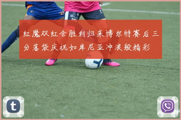 红魔双红会胜利归来博尔特赛后三分落袋庆祝如库尼亚冲浪般精彩