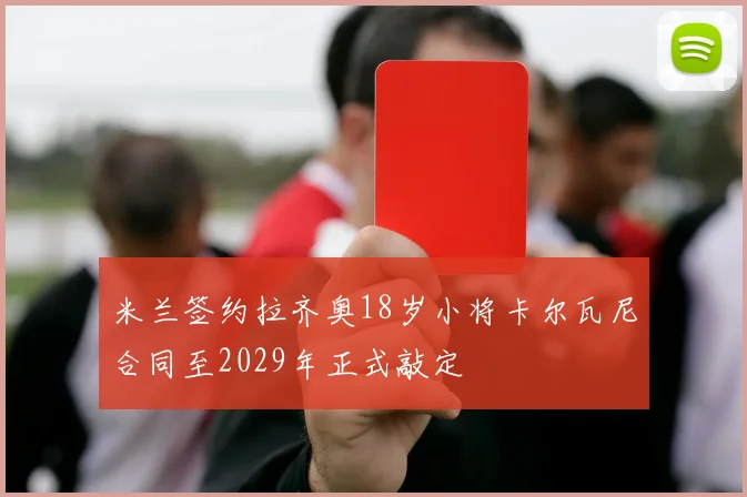 米兰签约拉齐奥18岁小将卡尔瓦尼合同至2029年正式敲定