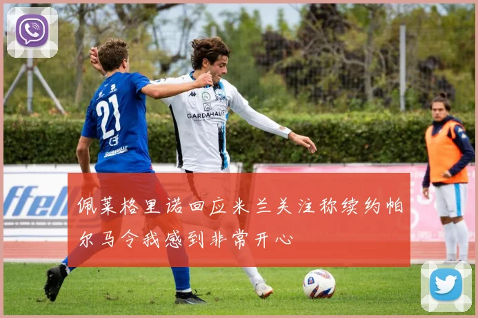 佩莱格里诺回应米兰关注称续约帕尔马令我感到非常开心