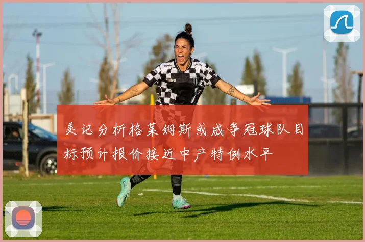 美记分析格莱姆斯或成争冠球队目标预计报价接近中产特例水平