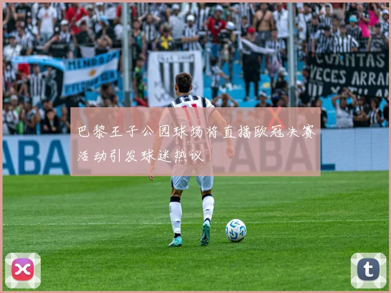 巴黎王子公园球场将直播欧冠决赛活动引发球迷热议